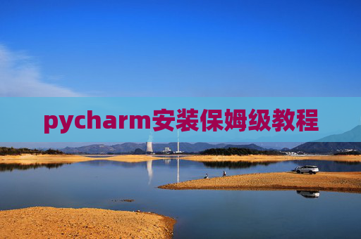 pycharm安装保姆级教程 pycharm安装保姆级教程